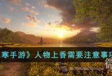 《逆水寒手游》人物上香需要注意事项有什么-捕鱼中文站