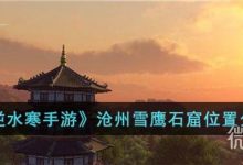 《逆水寒手游》沧州雪鹰石窟位置在哪里-捕鱼中文站