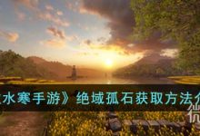 《逆水寒手游》绝域孤石获得方法攻略-捕鱼中文站