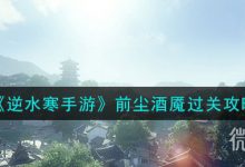 《逆水寒手游》前尘酒魇通关攻略分享-捕鱼中文站