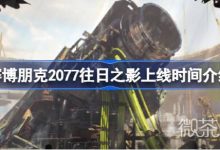《赛博朋克2077》往日之影上线时间一览-捕鱼中文站