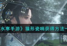 《逆水寒手游》猫形瓷哨获得方法攻略-捕鱼中文站