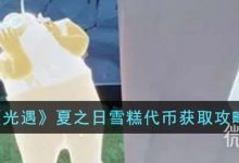 《光遇》夏之日雪糕代币获取攻略一览-捕鱼中文站