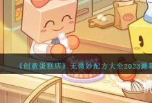 《创意蛋糕店》最新无微妙配方大全2023一览-捕鱼中文站