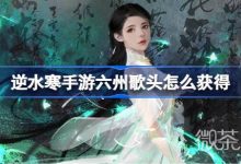 《逆水寒手游》鸣玉集六州歌头获取方法攻略-捕鱼中文站