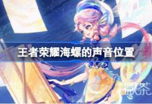 《王者荣耀》海螺的声音位置介绍-捕鱼中文站