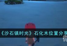《沙石镇时光》石化木位置详情-捕鱼中文站
