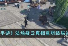 《逆水寒手游》法场疑云真相查明结局达成攻略分享-捕鱼中文站