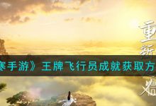《逆水寒手游》王牌飞行员成就获取方法攻略一览-捕鱼中文站