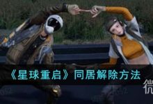 《星球重启》同居解除方法攻略-捕鱼中文站