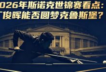 2026年斯诺克世锦赛看点:丁俊晖能否圆梦克鲁斯堡?-捕鱼中文站