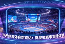开云体育体育馆直达:沉浸式赛事直播体验-捕鱼中文站